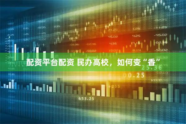 配资平台配资 民办高校，如何变“香”