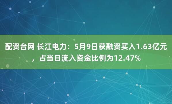 配资台网 长江电力：5月9日获融资买入1.63亿元，占当日流入资金比例为12.47%
