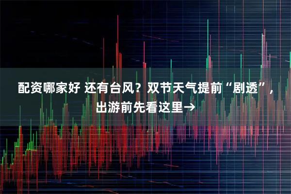 配资哪家好 还有台风？双节天气提前“剧透”，出游前先看这里→