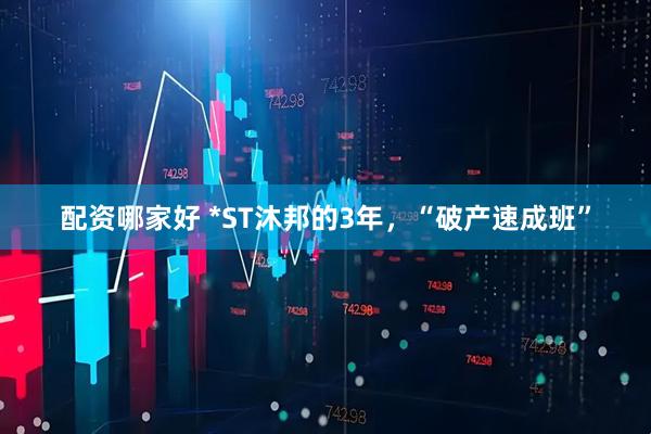 配资哪家好 *ST沐邦的3年，“破产速成班”